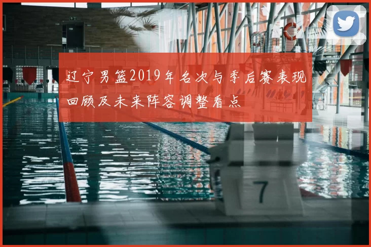 辽宁男篮2019年名次与季后赛表现回顾及未来阵容调整看点