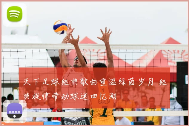 天下足球经典歌曲重温绿茵岁月 经典旋律带动球迷回忆潮