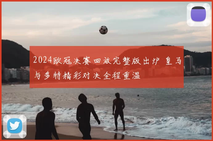 2024欧冠决赛回放完整版出炉 皇马与多特精彩对决全程重温