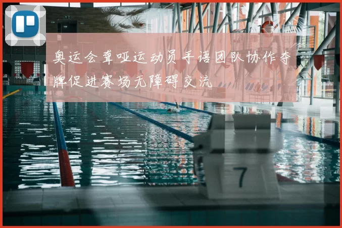 奥运会聋哑运动员手语团队协作夺牌促进赛场无障碍交流