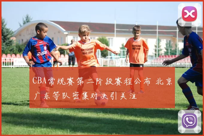 CBA常规赛第二阶段赛程公布 北京广东等队密集对决引关注