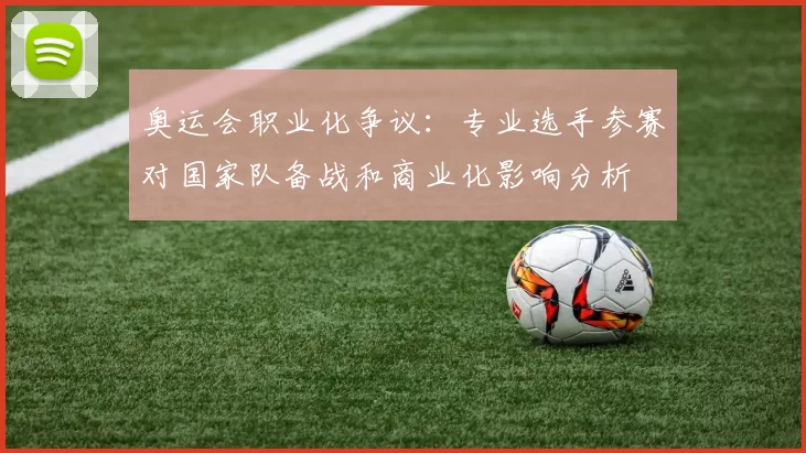 奥运会职业化争议：专业选手参赛对国家队备战和商业化影响分析