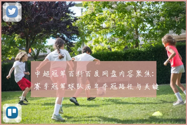 中超冠军百科百度网盘内容聚焦：赛季冠军球队历年夺冠路径与关键战役数据