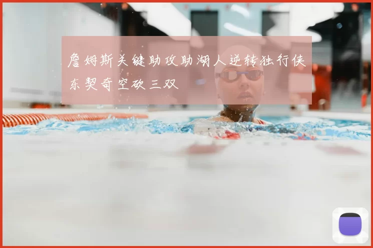 詹姆斯关键助攻助湖人逆转独行侠东契奇空砍三双