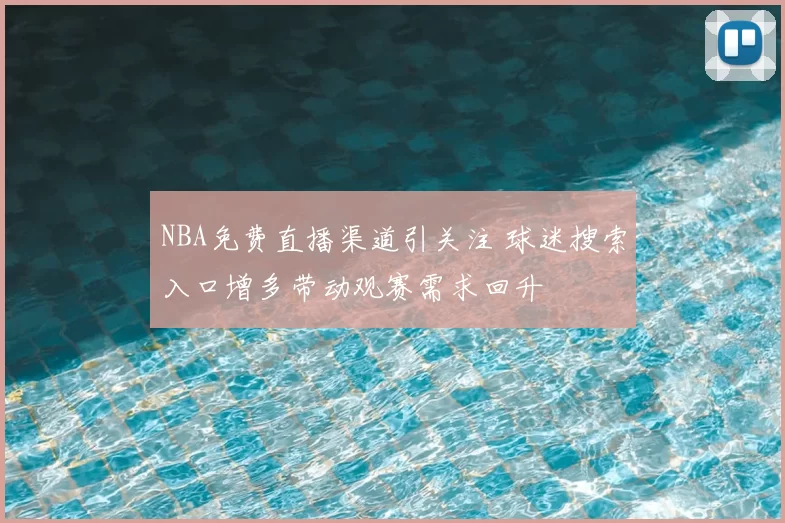 NBA免费直播渠道引关注 球迷搜索入口增多带动观赛需求回升