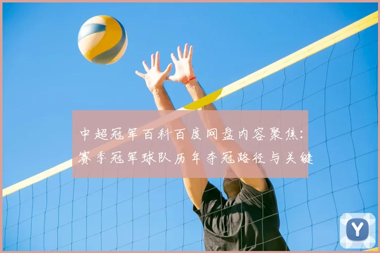 中超冠军百科百度网盘内容聚焦：赛季冠军球队历年夺冠路径与关键战役数据