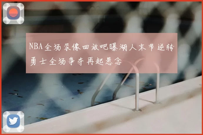 NBA全场录像回放吧曝湖人末节逆转勇士全场争夺再起悬念