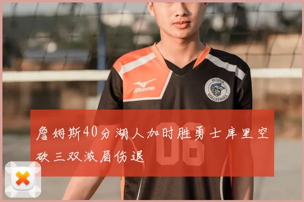 詹姆斯40分湖人加时胜勇士库里空砍三双浓眉伤退