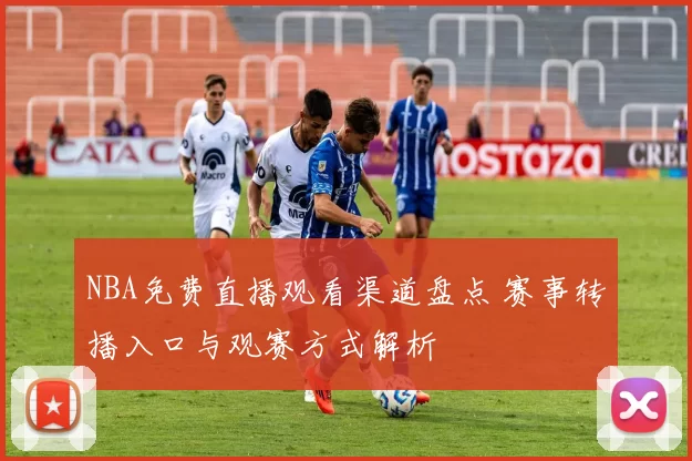 NBA免费直播观看渠道盘点 赛事转播入口与观赛方式解析