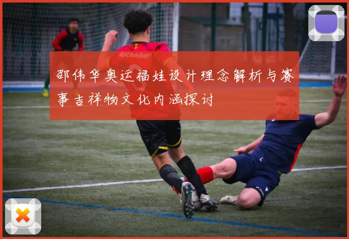 邵伟华奥运福娃设计理念解析与赛事吉祥物文化内涵探讨