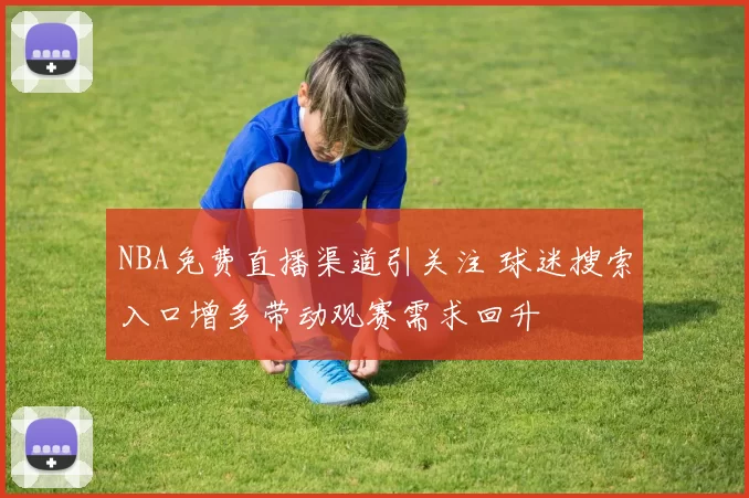 NBA免费直播渠道引关注 球迷搜索入口增多带动观赛需求回升