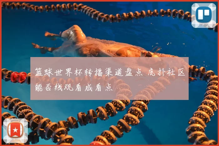 篮球世界杯转播渠道盘点 虎扑社区能否线观看成看点