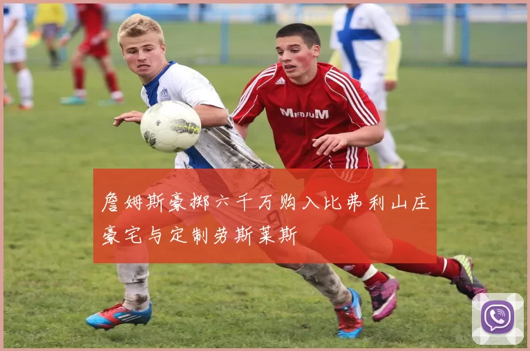 詹姆斯豪掷六千万购入比弗利山庄豪宅与定制劳斯莱斯