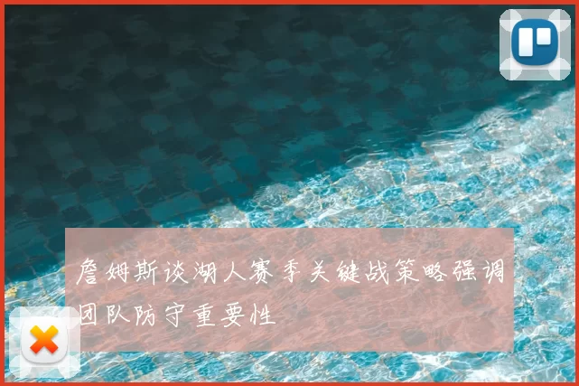 詹姆斯谈湖人赛季关键战策略强调团队防守重要性