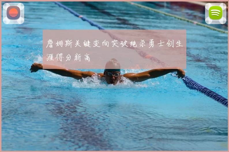 詹姆斯关键变向突破绝杀勇士创生涯得分新高