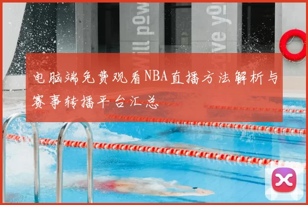 电脑端免费观看NBA直播方法解析与赛事转播平台汇总