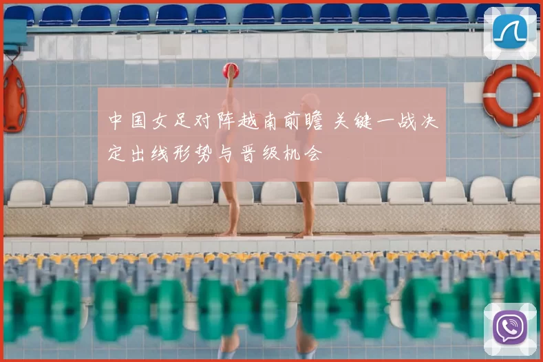 中国女足对阵越南前瞻 关键一战决定出线形势与晋级机会