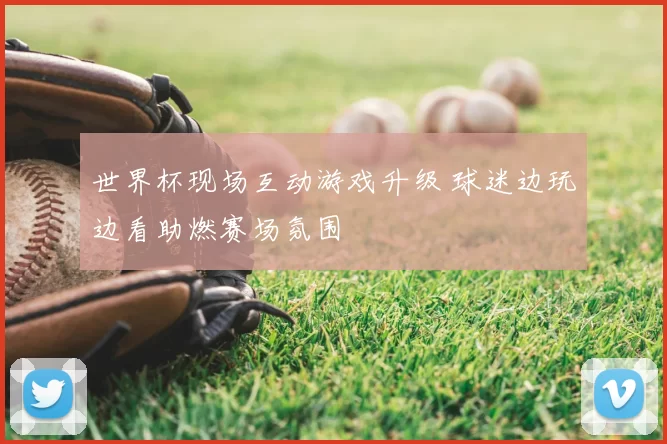 世界杯现场互动游戏升级 球迷边玩边看助燃赛场氛围