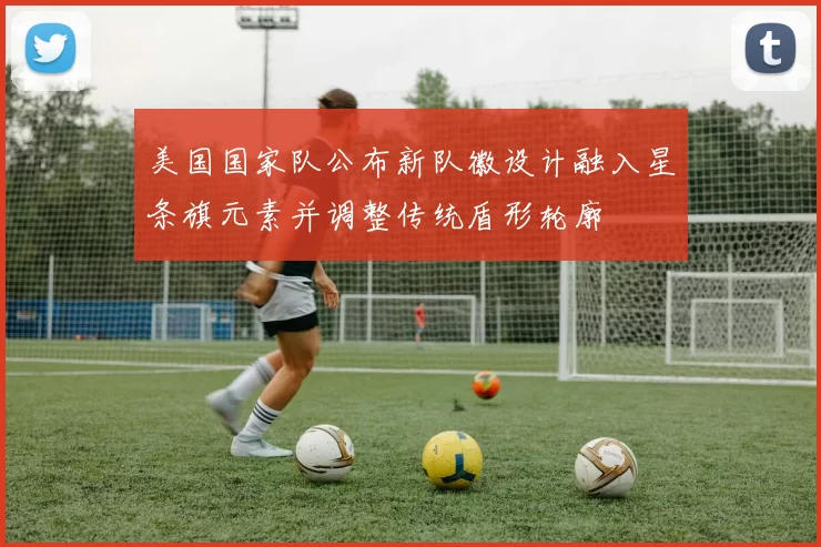 美国国家队公布新队徽设计融入星条旗元素并调整传统盾形轮廓
