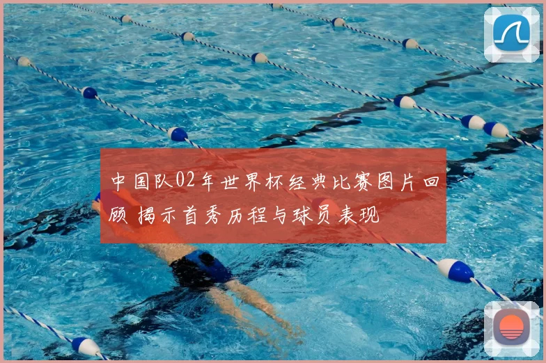 中国队02年世界杯经典比赛图片回顾 揭示首秀历程与球员表现