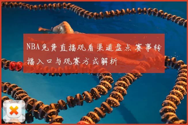 NBA免费直播观看渠道盘点 赛事转播入口与观赛方式解析