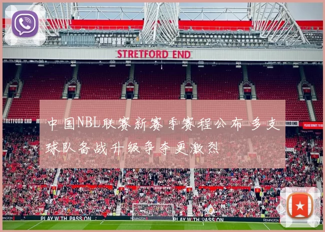 中国NBL联赛新赛季赛程公布 多支球队备战升级争夺更激烈